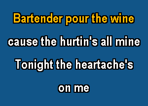 Bartender pourthe wine

cause the hurtin's all mine
Tonight the heartache's

on me
