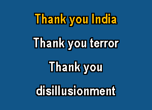 Thank you India

Thank you terror

Thank you

disillusionment