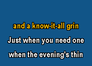 and a know-it-all grin

Just when you need one

when the evening's thin