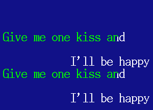 Give me one kiss and

I ll be happy
Give me one kiss and

1 11 be happy