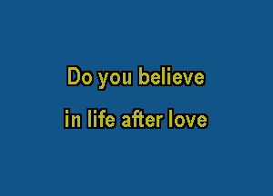 Do you believe

in life after love