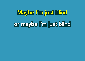 Maybe I'm just blind

or maybe I'm just blind