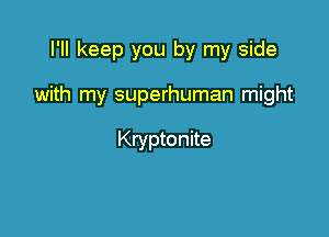 I'll keep you by my side

with my superhuman might

Kryptonite