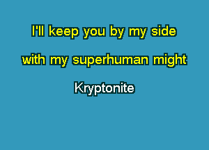 I'll keep you by my side

with my superhuman might

Kryptonite