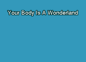 Your Body Is A Wonderland