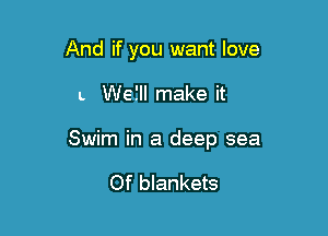 And if you want love

L Weill make it

Swim in a deep sea

Of blankets