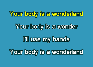 Your body is a wonderland
Your body is a wonder

I'll use my hands

Your body is a wonderland