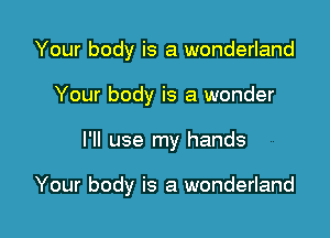 Your body is a wonderland
Your body is a wonder

I'll use my hands

Your body is a wonderland