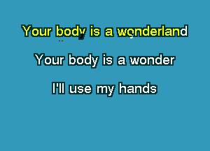 Your bodv is a quderland

Your body is a wonder

I'll use my hands