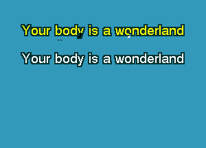 Your bodv is a quderland

Your body is a wonderland
