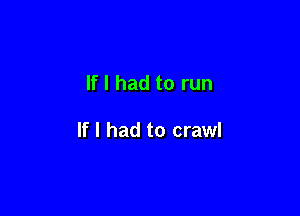 If I had to run

If I had to crawl