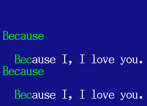 Because

Because I, I love you.
Because

Because I, I love you.