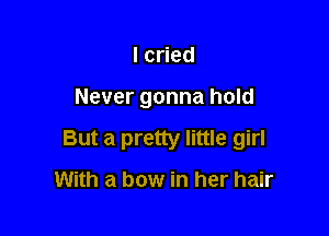 Ic ed

Never gonna hold

But a pretty little girl

With a bow in her hair