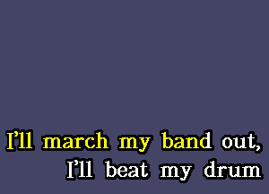 1,11 march my band out,
111 beat my drum