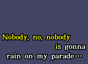 Nobody, no, nobody
is gonna
rain on my parade-
