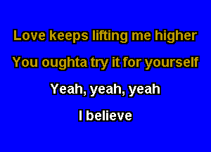 Lovekeepslwnnglnel gher

You oughta try it for yourself

Yeah,yeah,yeah

lbeneve