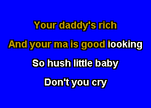 Your daddy's rich

And your ma is good looking

So hush little baby

Don't you cry