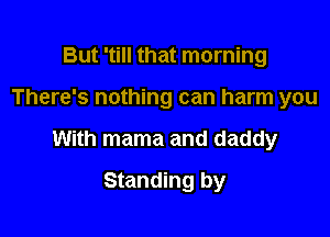 But 'till that morning

There's nothing can harm you

With mama and daddy

Standing by