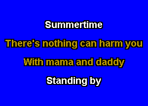 Summertime

There's nothing can harm you

With mama and daddy

Standing by