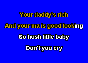 Your daddy's rich

And your ma is good looking

So hush little baby

Don't you cry