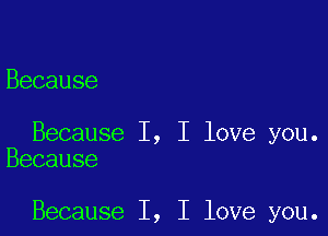 Because

Because I, I love you.
Because

Because I, I love you.