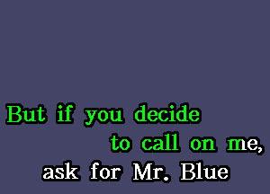 But if you decide
to call on me,

ask for Mr. Blue