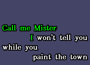 Call me Mister

I weft tell you
While you
paint the town