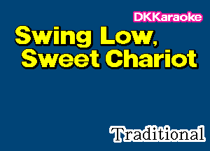 DKKaraoke
Swing Low,
Sweet Chamofc

Tnaduiltion-al