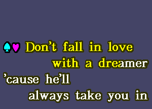 9 Dont fall in love

With a dreamer

,cause he'll
always take you in