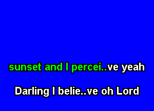 sunset and l percei..ve yeah

Darling l belie..ve oh Lord