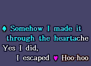 Q Somehow I made it

through the heartache
Yes I did,

I escaped HOk