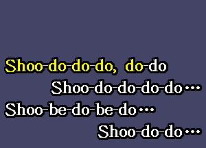 Shoo-do-do-do, do-do

Shoo-do-do-do-do
Shoo-be-do-be-do
Shoo-do-do