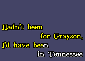 Hadnet been

for Grayson,
Fd have been

in Tennessee