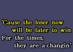 ,Cause the loser now
Will be later to Win
For the times,
they are a-changin,
