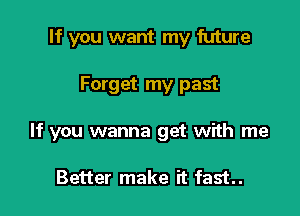 If you want my future

Forget my past

If you wanna get with me

Better make it fast