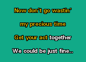 Now don't go wastin'

my precious time

Get your act together

We could be just fine..