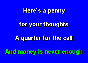 Herds a penny
for your thoughts

A quarter for the call

And money is never enough