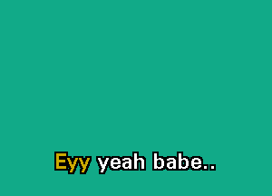 Eyy yeah babe..