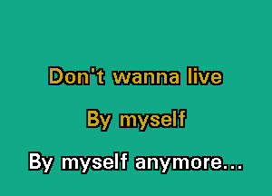 Don't wanna live

By myself

By myself anymore...