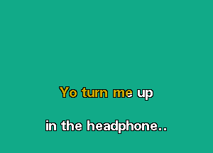 Yo turn me up

in the headphone..