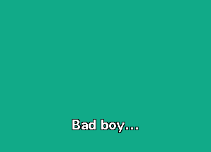 Bad boy...