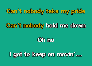 Can't nobody take my pride

Can't nobody hold me down
Oh no

I got to keep on movin'...