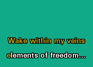 Wake within my veins

elements of freedom...