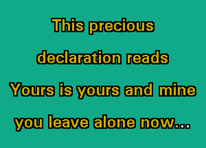 This precious

declaration reads

Yours is yours and mine

you leave alone now...