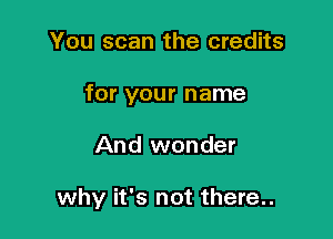 You scan the credits
for your name

And wonder

why it's not there..