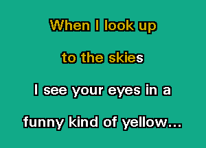 When I look up
to the skies

I see your eyes in a

funny kind of yellow...