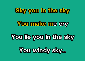 Sky you in the sky

You make me cry

You lie you in the sky

You windy sky..