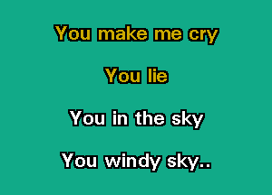 You make me cry
You lie

You in the sky

You windy sky..