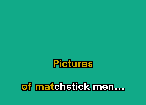 Pictures

of matchstick men...