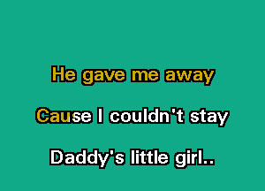 He gave me away

Cause I couldn't stay

Daddy's little girl..